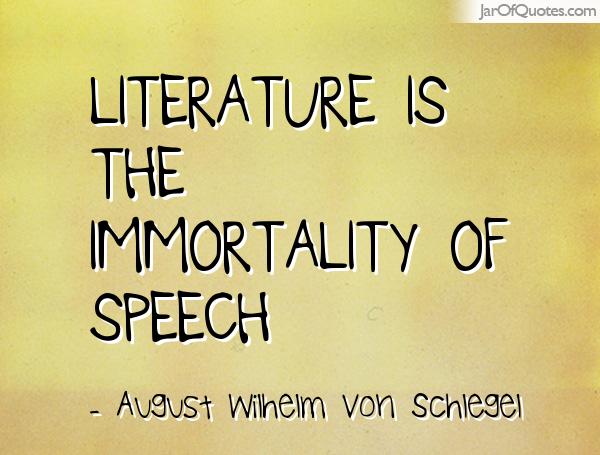 Literature is the immortality of speech. August Wilhelm Von Schlegel