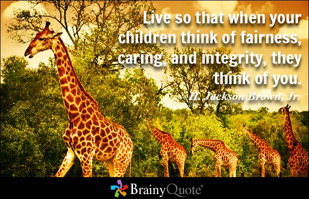 Live so that when your children think of fairness, caring, and integrity, they think of you. H. Jackson Brown, Jr.