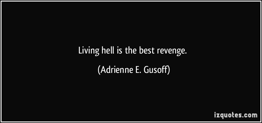 Living hell is the best revenge. Adrienne E. Gusoff