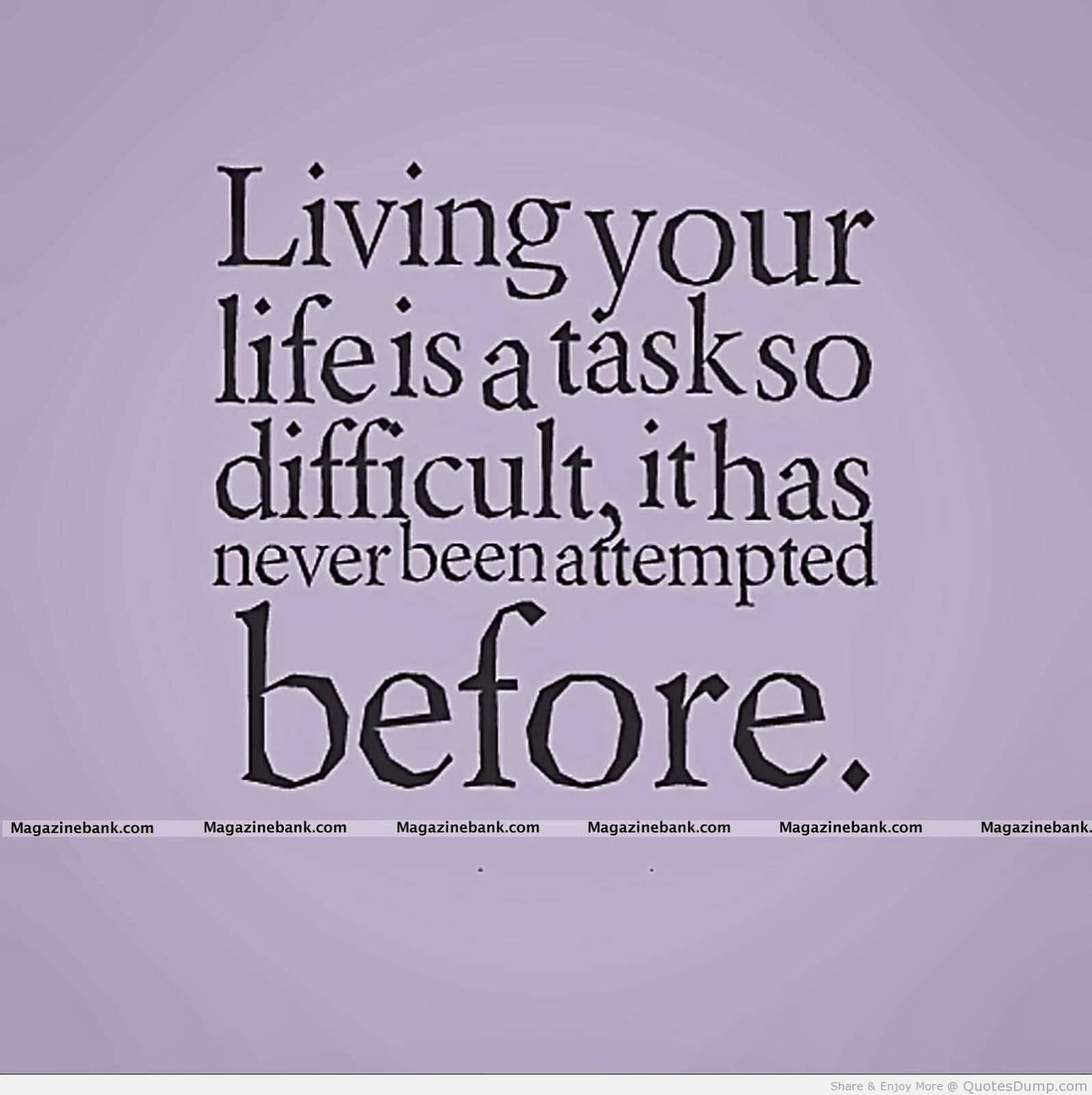 Living your life is a task so difficult it has never been attempted before
