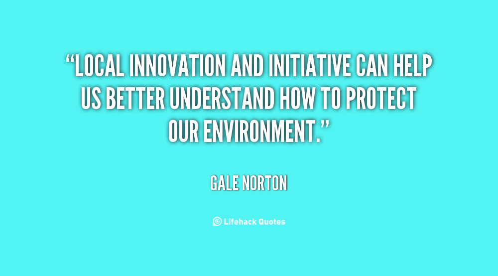 Local innovation and initiative can help us better understand how to protect our environment. Gale Norton