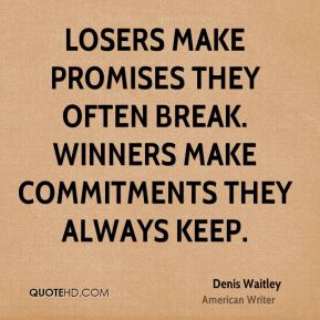 Losers make promises they often break. Winners make commitments they always keep. Denis Waitley