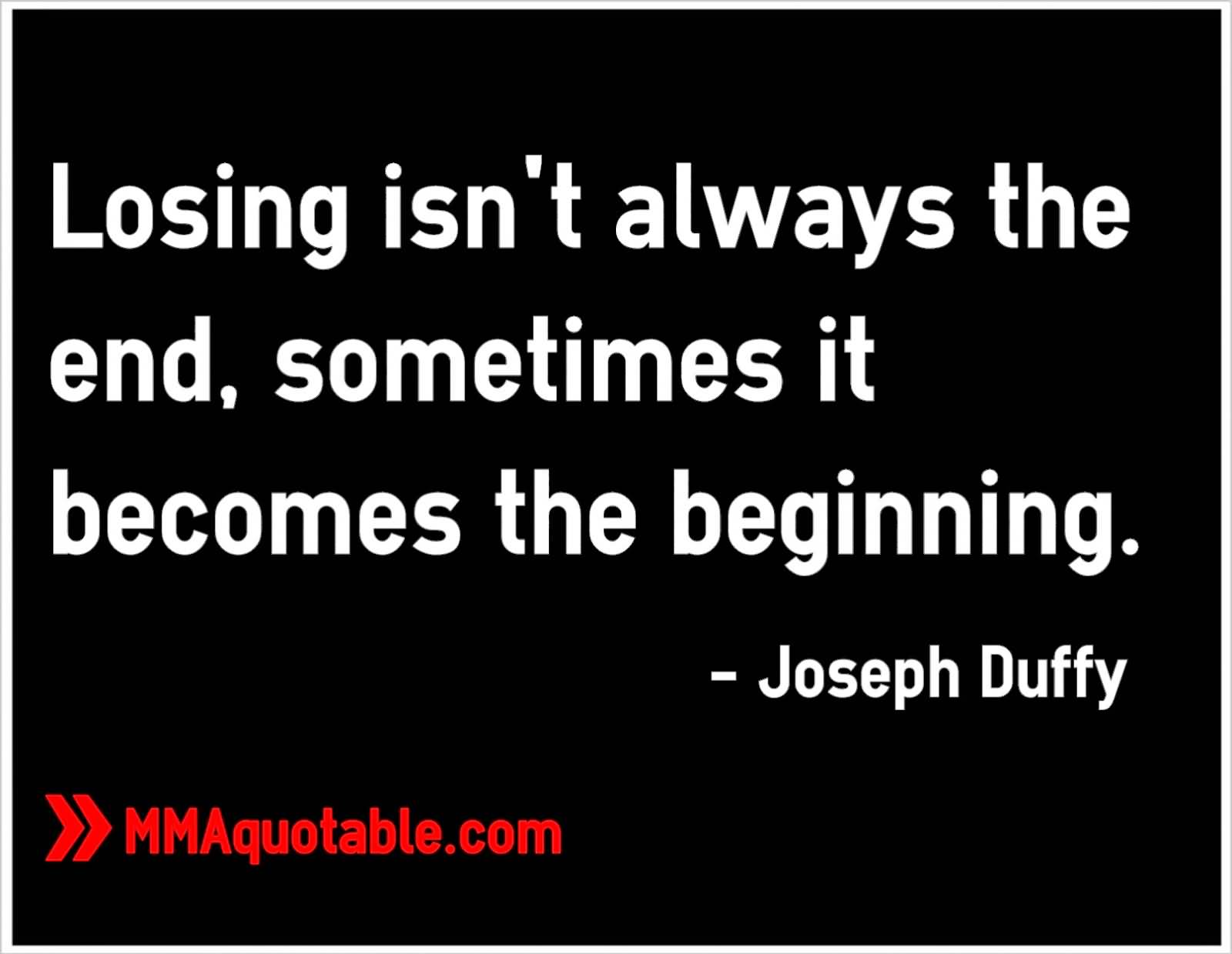 Losing isn't always the end, sometimes it becomes the beginning. Joseph Duffy