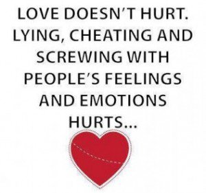 Love doesn’t hurt… lying, cheating and screwing with people’s feelings and emotions hurts