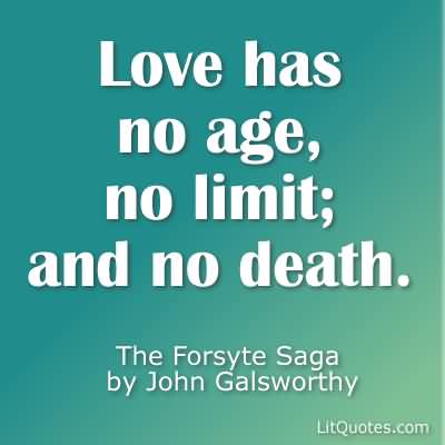 Love has no age, no limit; and no death. John Galsworthy