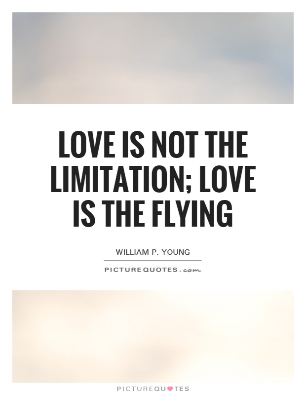 Love is not the limitation; love is the flying. William P. Young