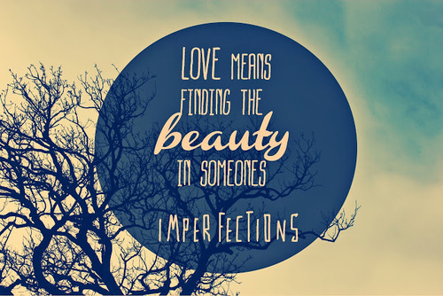 Love means finding the beauty in someone’s imperfections