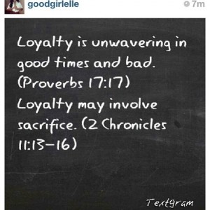 Loyalty is unwavering in good times and bad. … . Loyalty may involve sacrifice