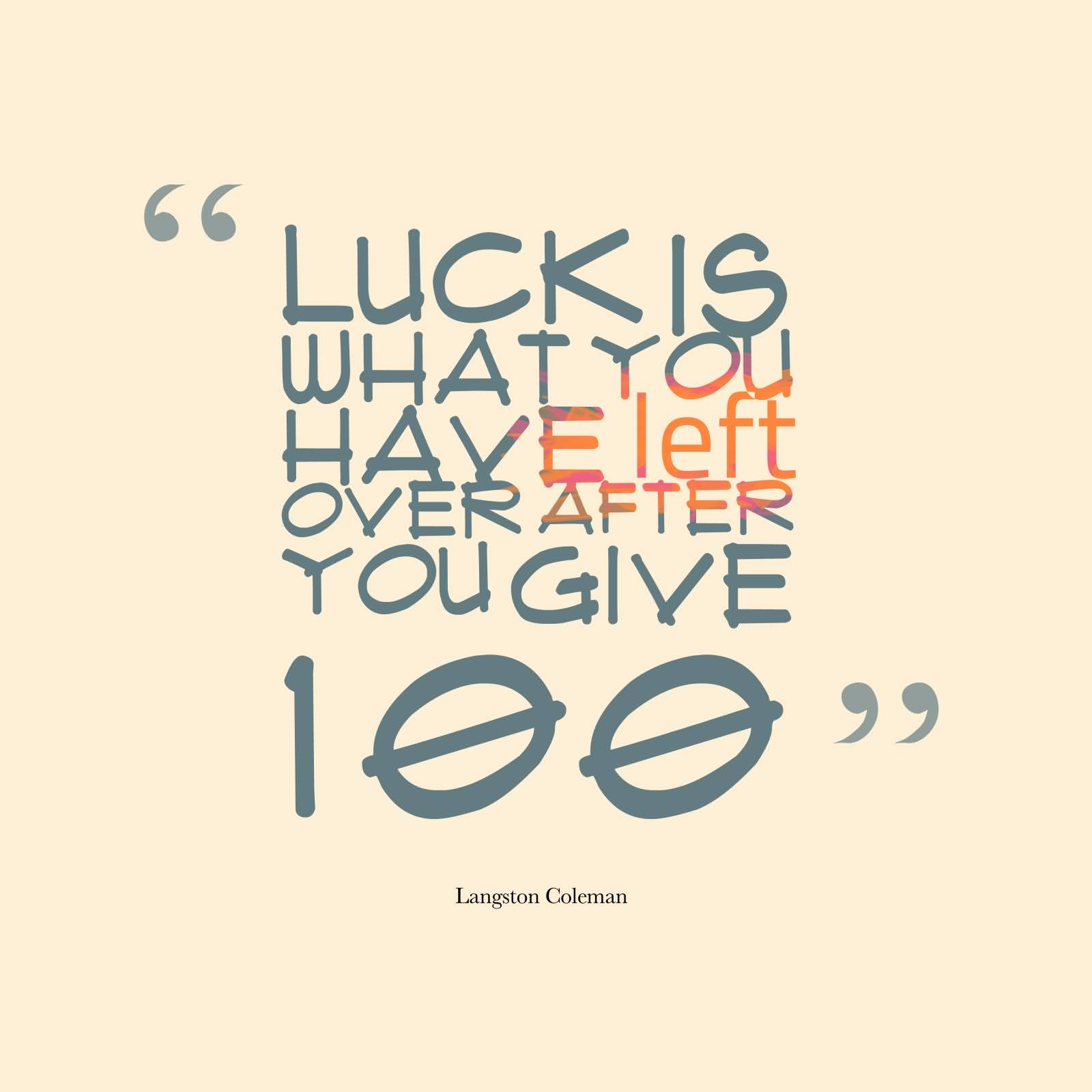 Luck Is What You Have Left Over After You Give 100