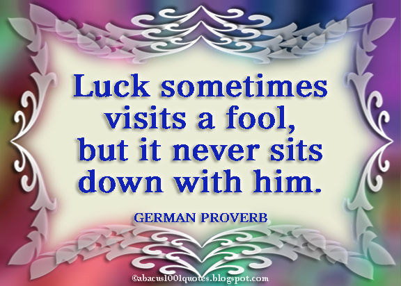 Luck Sometimes Visits A Fool, But It Never Sits Down With Him