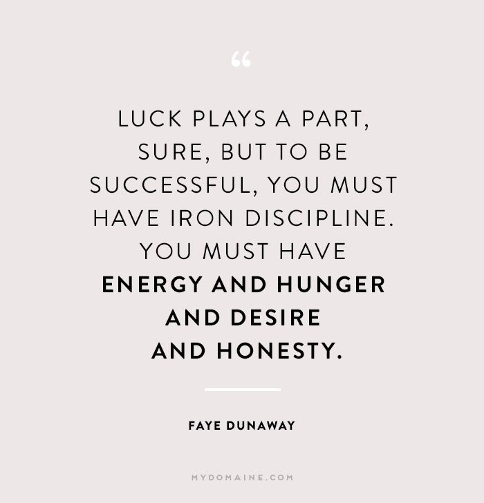 Luck plays a part, sure, but to be successful, you must have iron discipline. You must have energy and hunger and desire and honesty. Faye Dunaway