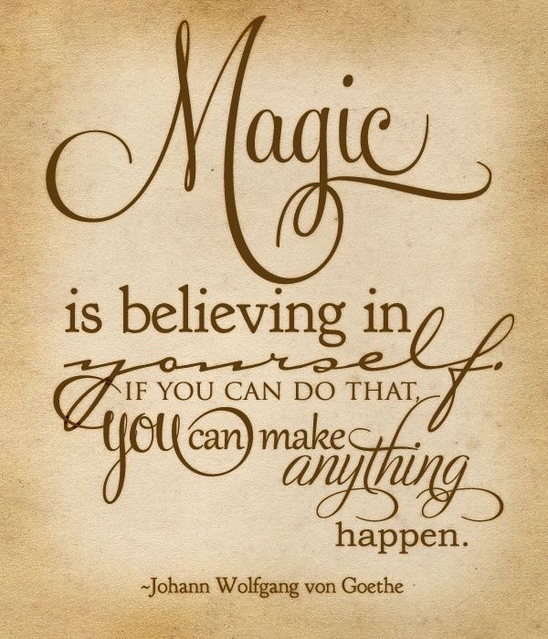Magic is believing in yourself. If you can do that, you can make anything happen. Johann Wolfgang Von Goethe