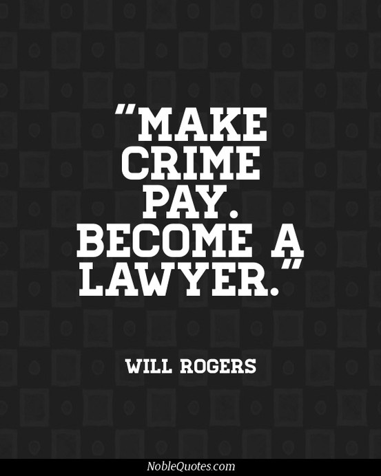 Make crime pay. Become a lawyer. Will Rogers