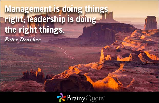 Management is doing things right; leadership is doing the right things. Peter Drucker