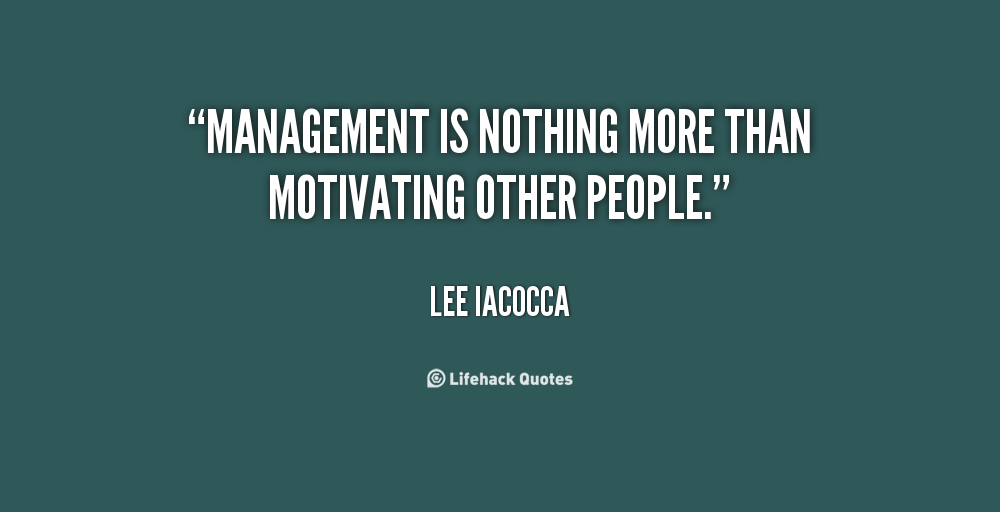 Management is nothing more than motivating other people. Le Iacocca
