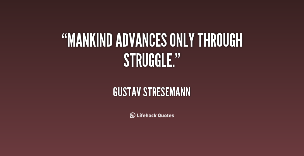 Mankind advances only through struggle. Gustav Stresemann
