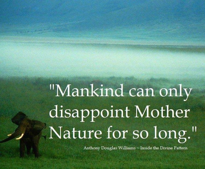 Mankind can only disappoint mother nature for so long. Anthony D. Williams