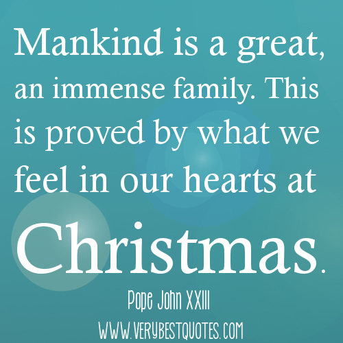 Mankind is a great, an immense family. This is proved by what we feel in our hearts at Christmas. Pope John XXIII