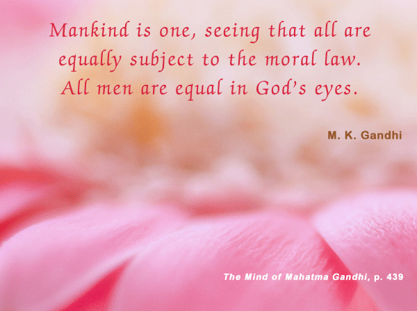 Mankind is one, seeing that all are equally subject to the moral law. All men are equal in God's eyes. Mahatma Gandhi