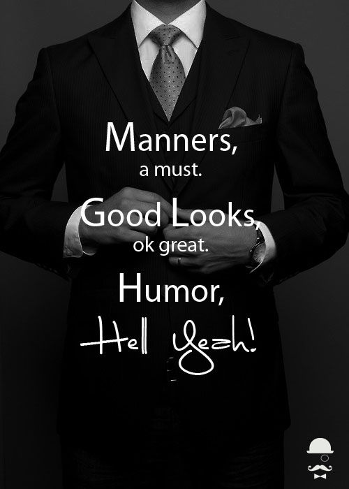 Manners, a must Good looks ok great Humor, Hell yeah