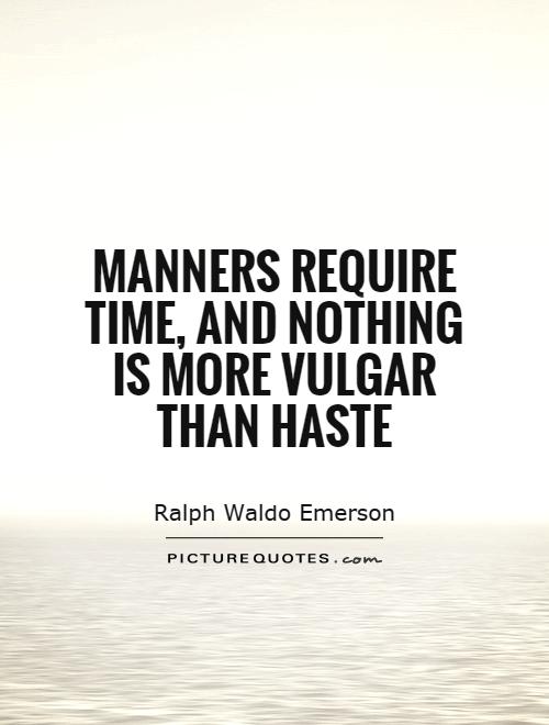 Manners require time, and nothing is more vulgar than haste. Ralph Waldo Emerson x