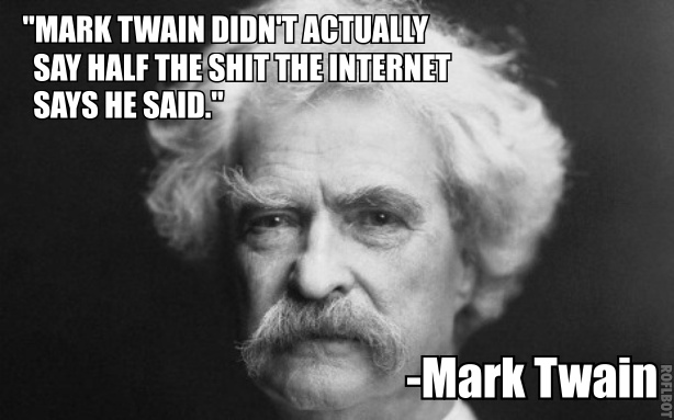 Mark Twain didn’t actually say half the shit the Internet says he said. Mark Twain