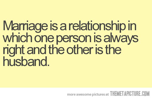 Marriage Is A Relationship In Which One Person Is Always Right And The Other Is The Husband