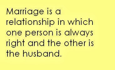 Marriage is a relationship in which one person is always right and the other is the husband
