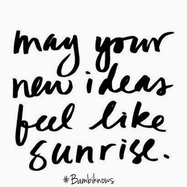 May your new ideas feel like sunrise