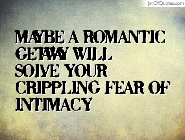Maybe a romantic getaway will solve your crippling fear of intimacy
