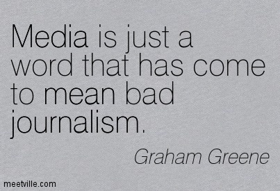 Media is just a word that has come to mean bad journalism. Graham Greene