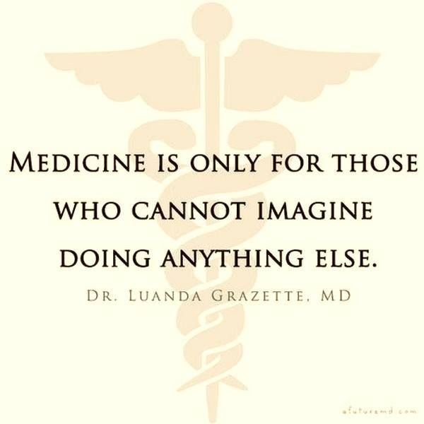 Medicine is only for those who cannot imagine doing anything else. Dr. Laura Grazette