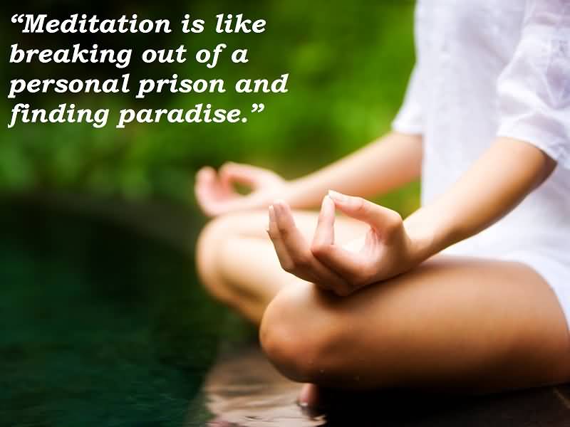Meditation is like breaking out of a personal prison and finding paradise