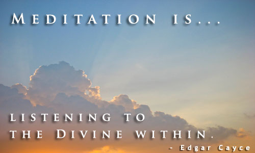 Meditation is listening to the Divine within. Edgar Cayce