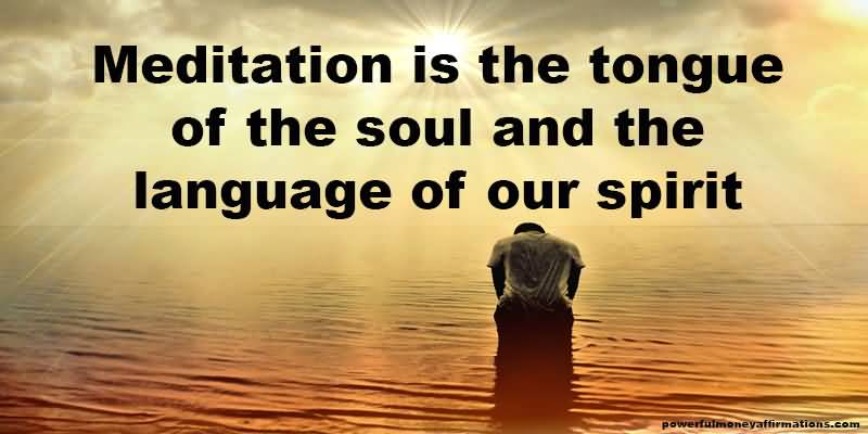 Meditation is the tongue of the soul and the language of our spirit