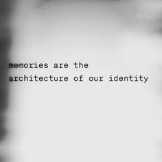 Memories are the architecture of our identity