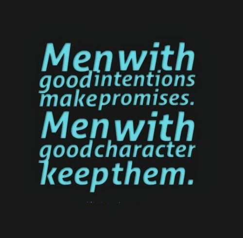 Men with good intentions make promises. Men with good character keep them