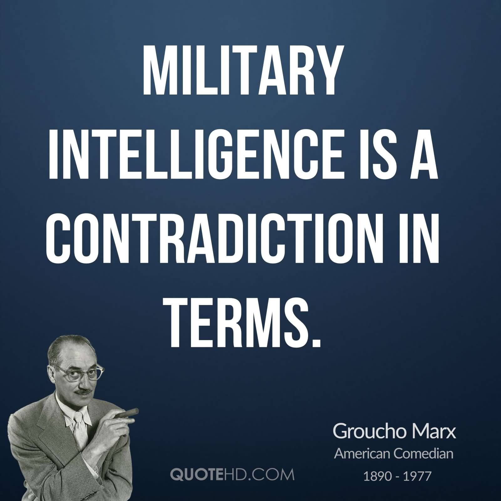 Military intelligence is a contradiction in terms. Groucho Marx
