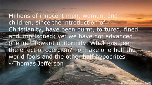 Millions of innocent men, women and children, since the introduction of Christianity, have been burnt, tortured, fined and imprisoned. What has been the effect of.. Thomas Jefferson