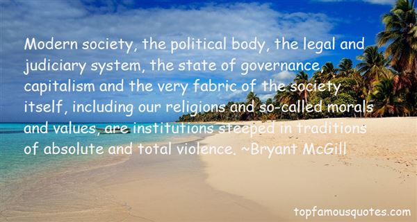 Modern society, the political body, the legal and judiciary system, the state of governance, capitalism and the very fabric of the society ... Bryant McGill