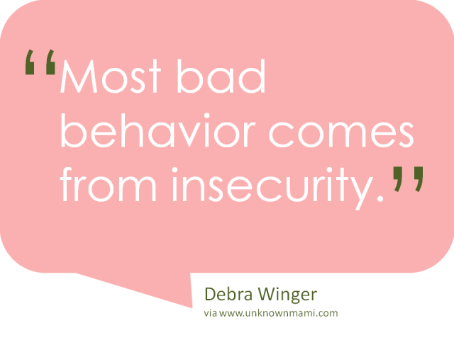 Most bad behavior comes from insecurity. Debra Winger