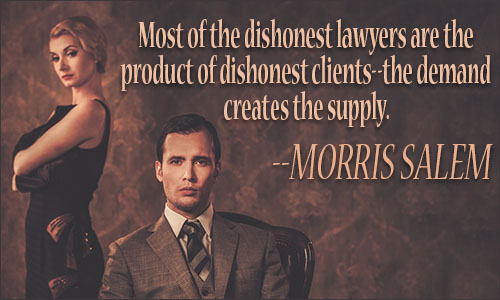 Most of the dishonest lawyers are the product of dishonest clients the demand creates the supply. Morris Salem