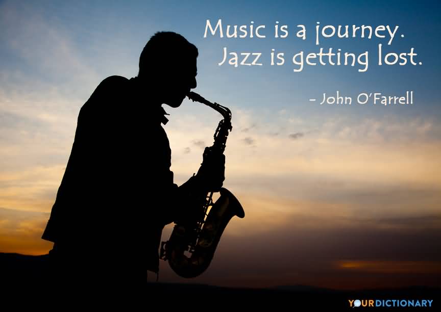 Music is a journey. Jazz is getting lost. John O'Farrell