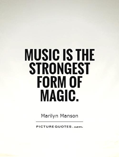 Music is the strongest form of magic. Marilyn Manson