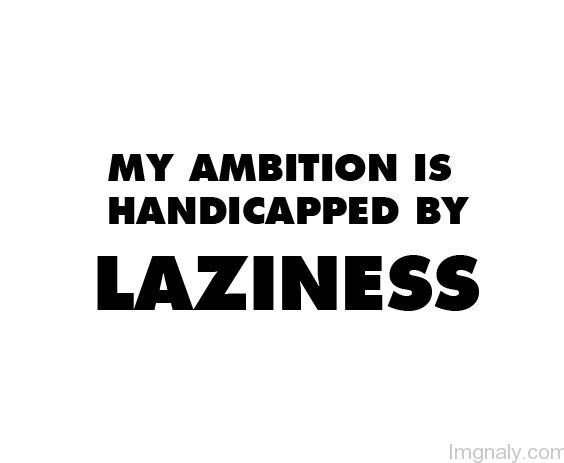 My Ambition Is Handicapped By Laziness