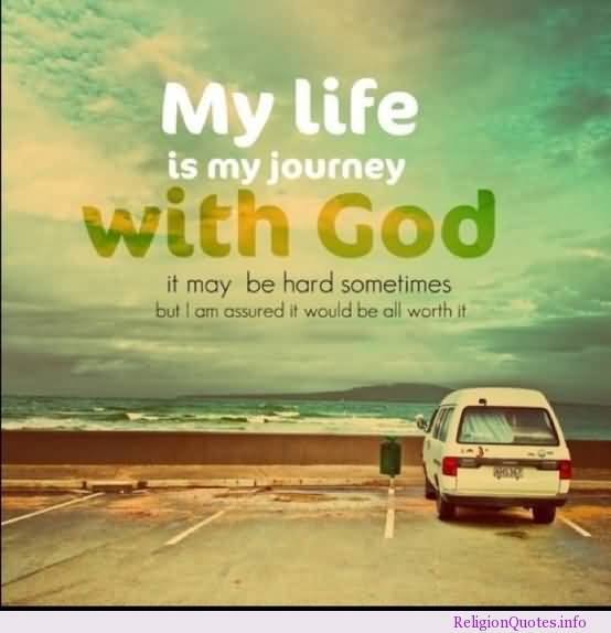 My Life Is My Journey With God It May Be Hard Sometimes But I Am Assured It Would Be All Worth It