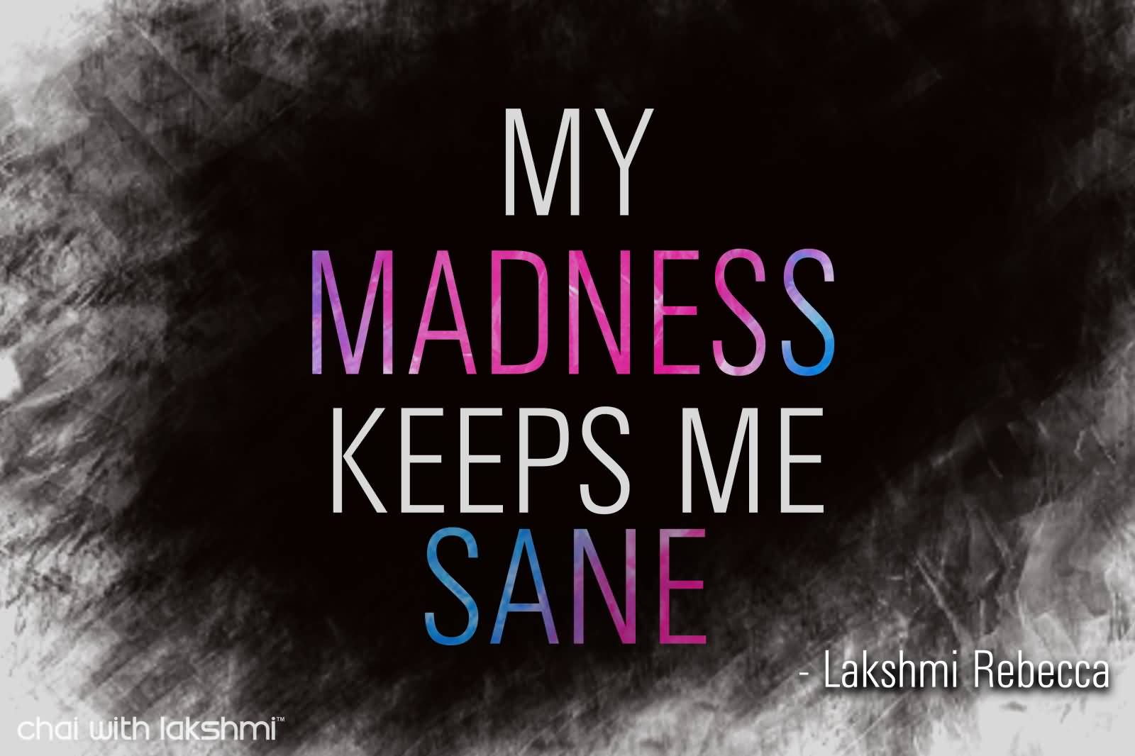 My Madness Keeps Me Sane. Lakshmi Rebecca