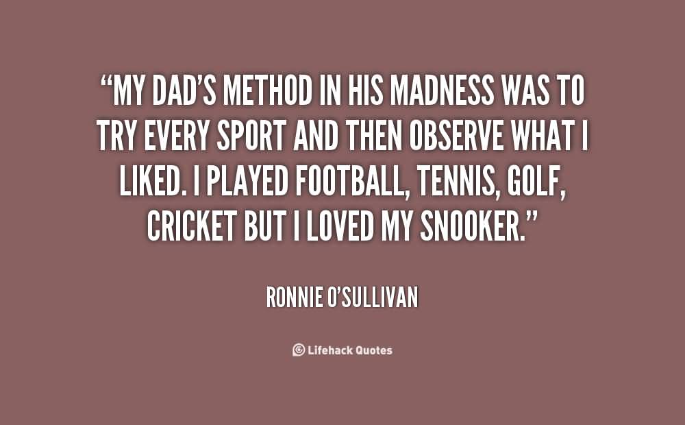 My dad's method in his madness was to try every sport and then observe what I liked. I played football... Ronnie O'Sullivan