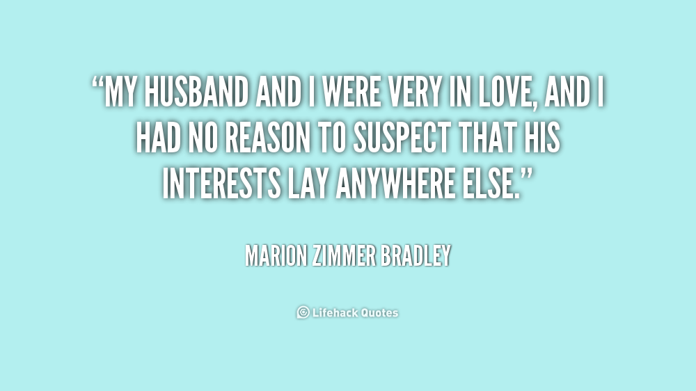 My husband and i were very in love, and i had no reason to suspect that his interest lay anywhere else. Marion Zimmer Bradley