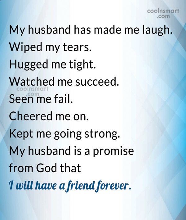 My husband has made me laugh. Wiped my tears. Hugged me tight. Watched me succeed. Seen me fail. Kept me strong. My husband is a promise from god that i will have a friend forever